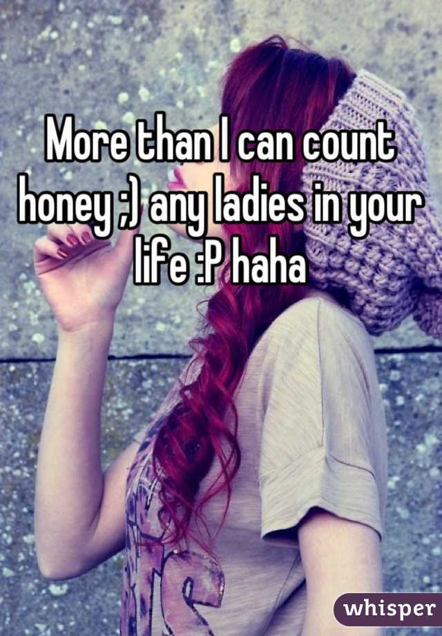 More than I can count honey ;) any ladies in your life :P haha