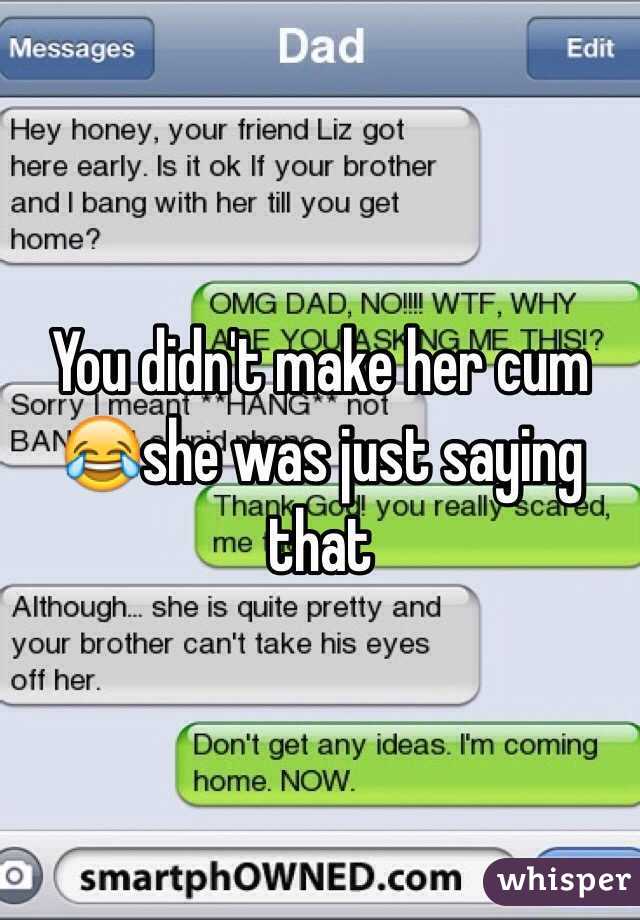 You didn't make her cum 😂she was just saying that