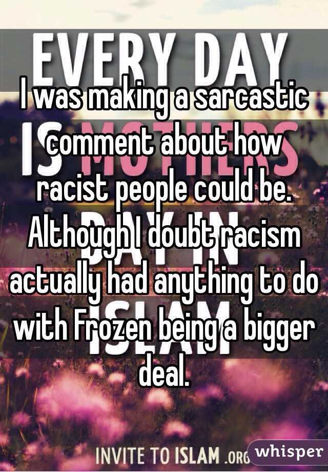 I was making a sarcastic comment about how racist people could be. Although I doubt racism actually had anything to do with Frozen being a bigger deal. 