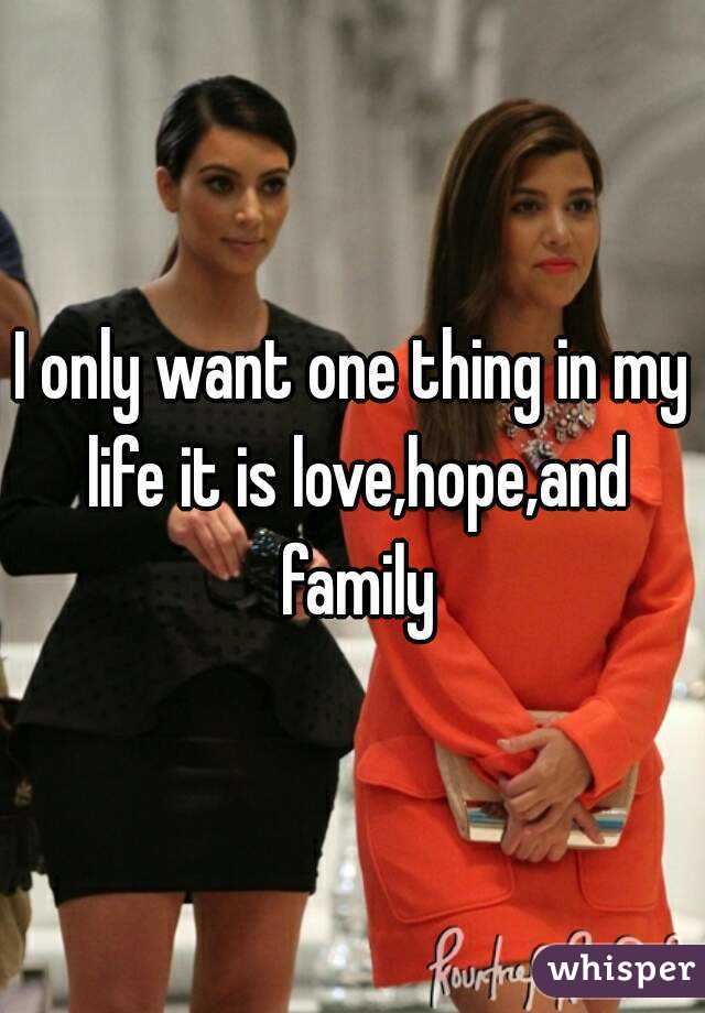 I only want one thing in my life it is love,hope,and family