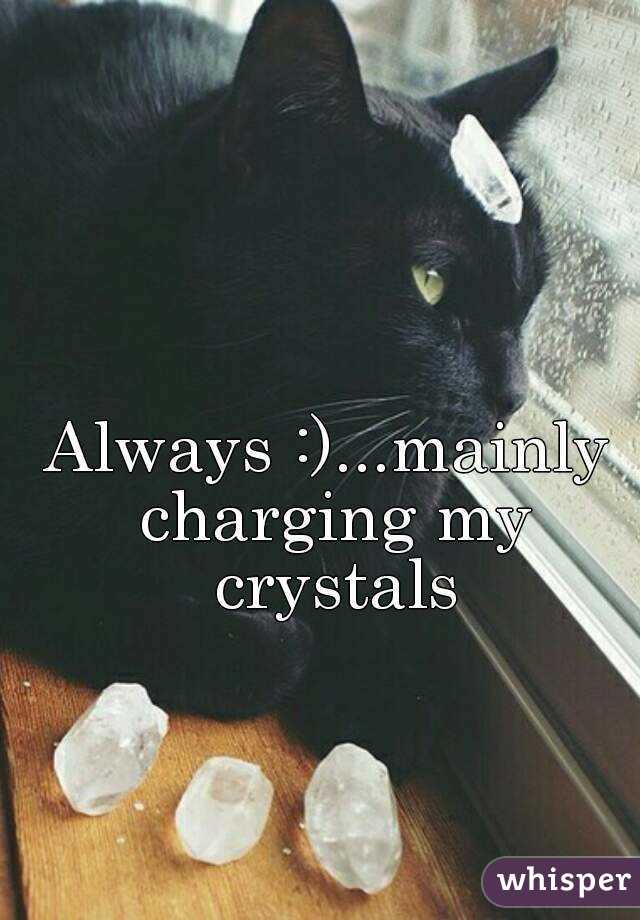 Always :)...mainly charging my crystals
