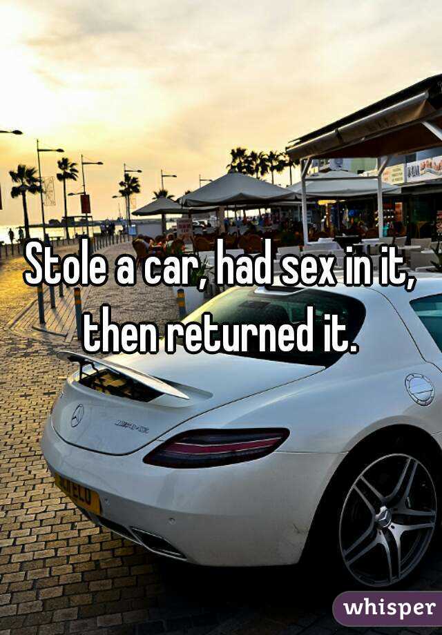 Stole a car, had sex in it, then returned it. 
