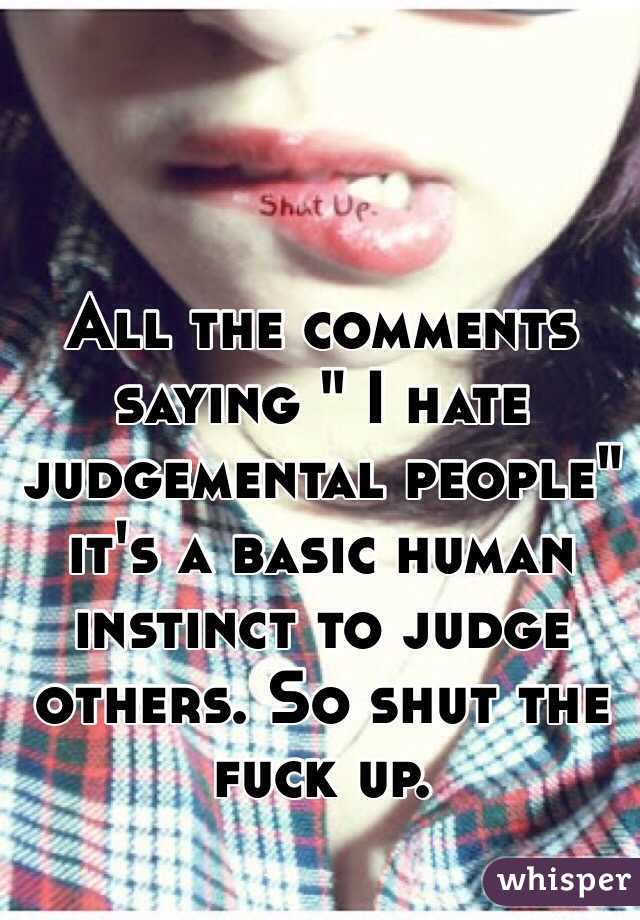 All the comments saying " I hate judgemental people" it's a basic human instinct to judge others. So shut the fuck up.