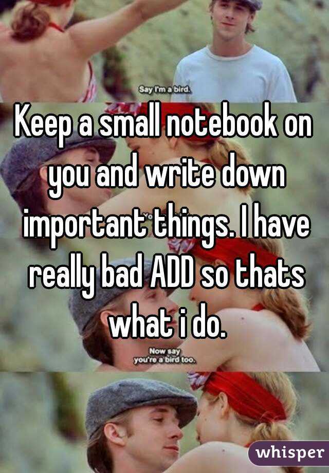 Keep a small notebook on you and write down important things. I have really bad ADD so thats what i do.