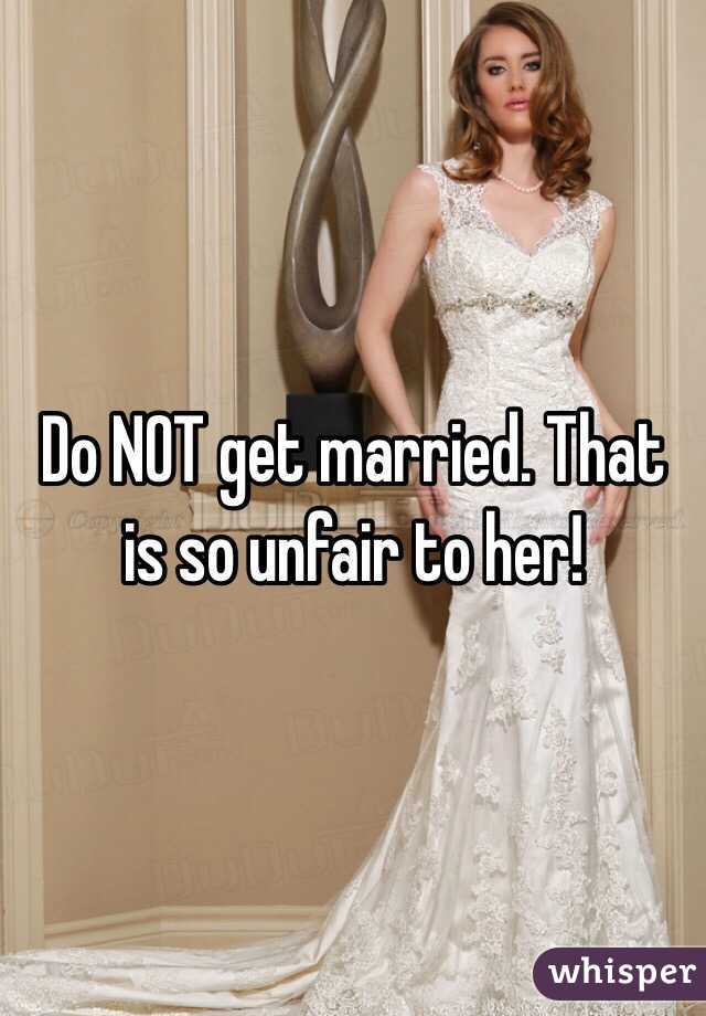 Do NOT get married. That is so unfair to her!