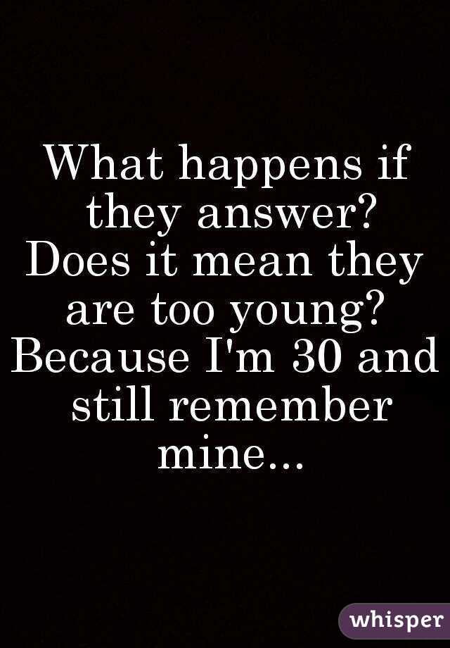 What happens if they answer?
Does it mean they are too young? 
Because I'm 30 and still remember mine...