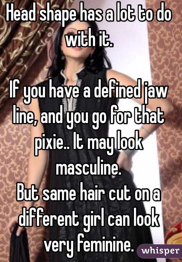Head shape has a lot to do with it.

If you have a defined jaw line, and you go for that pixie.. It may look masculine. 
But same hair cut on a different girl can look very feminine.