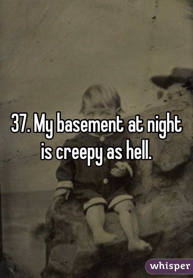 37. My basement at night is creepy as hell. 