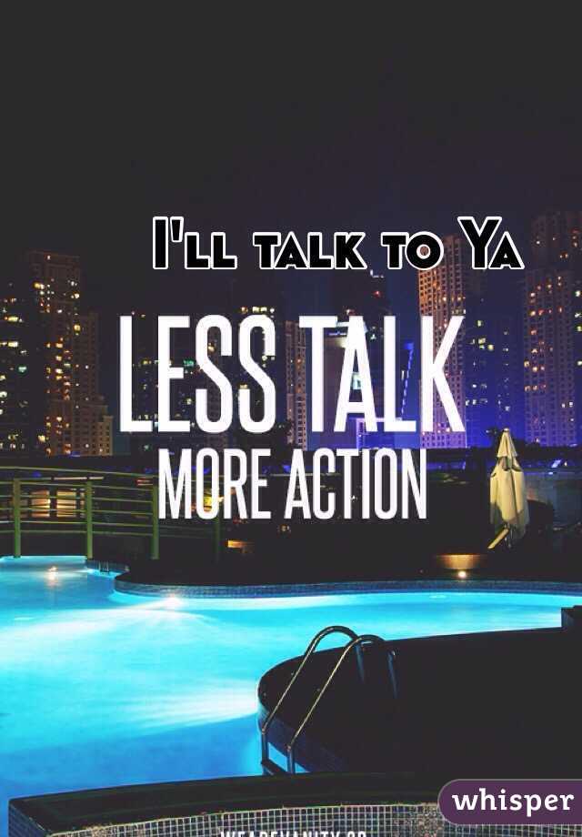 I'll talk to Ya 