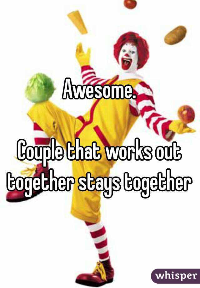 Awesome.

Couple that works out together stays together 