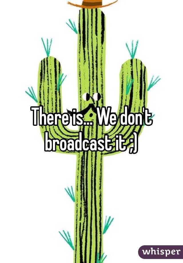There is... We don't broadcast it ;) 