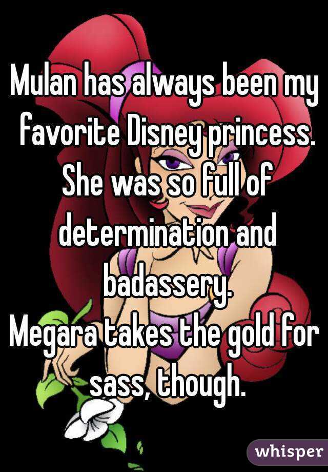 Mulan has always been my favorite Disney princess. She was so full of determination and badassery.
Megara takes the gold for sass, though.