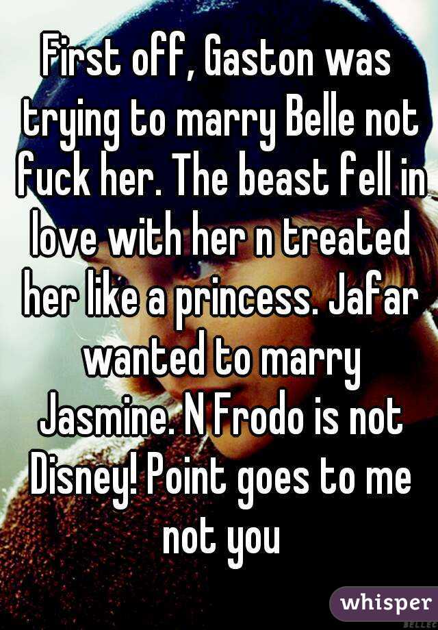 First off, Gaston was trying to marry Belle not fuck her. The beast fell in love with her n treated her like a princess. Jafar wanted to marry Jasmine. N Frodo is not Disney! Point goes to me not you