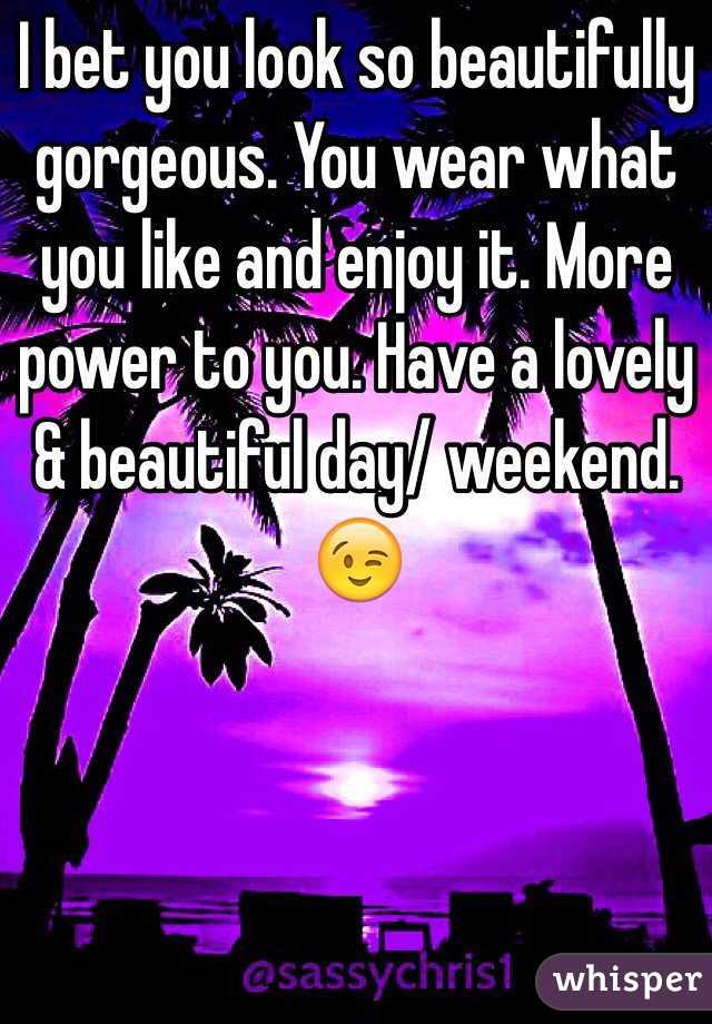 I bet you look so beautifully gorgeous. You wear what you like and enjoy it. More power to you. Have a lovely & beautiful day/ weekend.
😉
