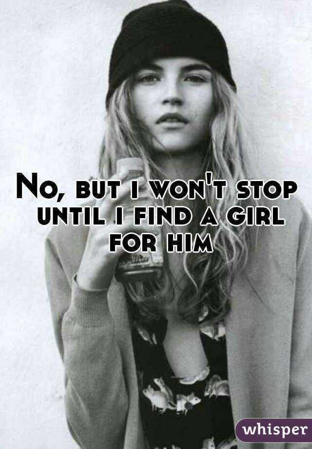 No, but i won't stop until i find a girl for him