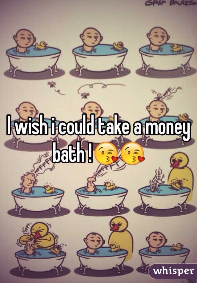 I wish i could take a money bath !😘😘