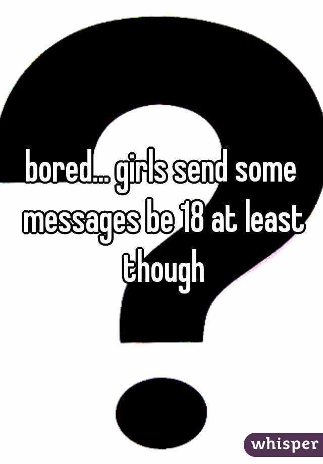 bored... girls send some messages be 18 at least though