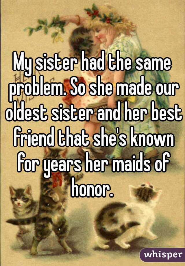 My sister had the same problem. So she made our oldest sister and her best friend that she's known for years her maids of honor. 