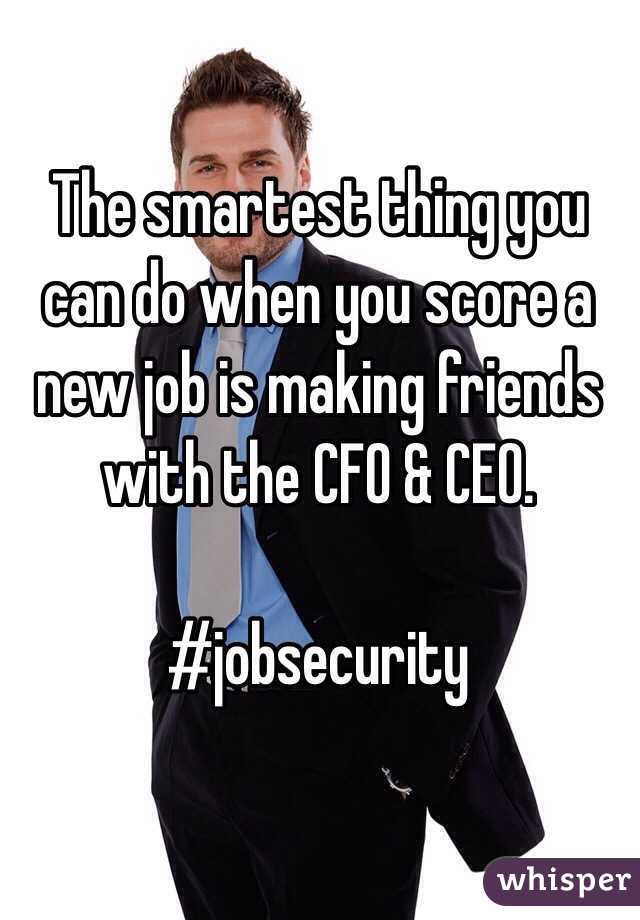 The smartest thing you can do when you score a new job is making friends with the CFO & CEO. 

#jobsecurity 