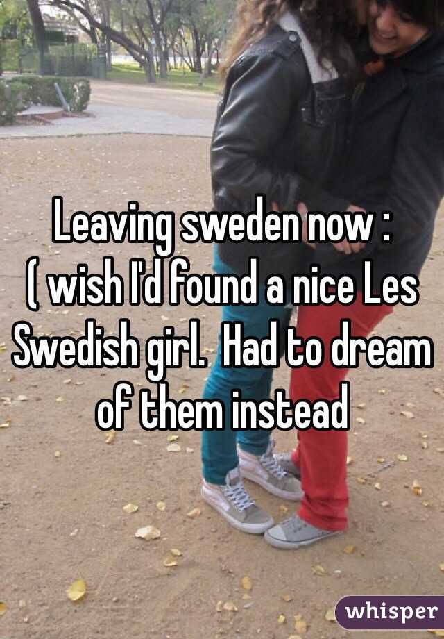 Leaving sweden now :( wish I'd found a nice Les Swedish girl.  Had to dream of them instead