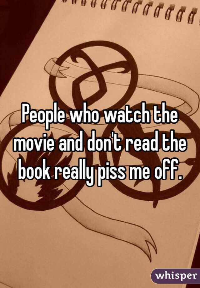 People who watch the movie and don't read the book really piss me off. 