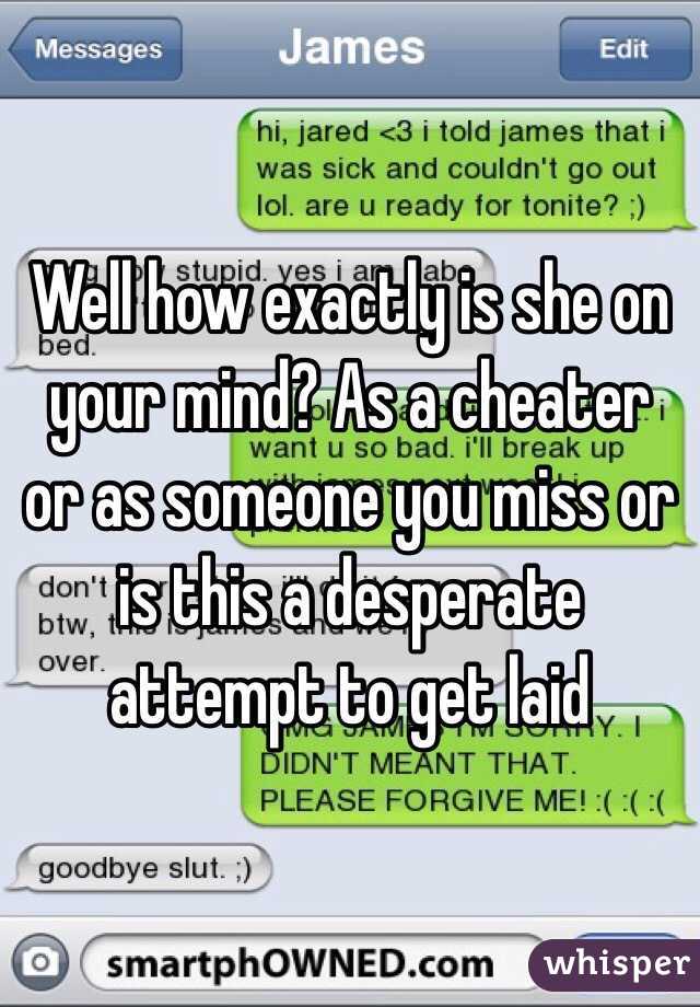 Well how exactly is she on your mind? As a cheater or as someone you miss or is this a desperate attempt to get laid 