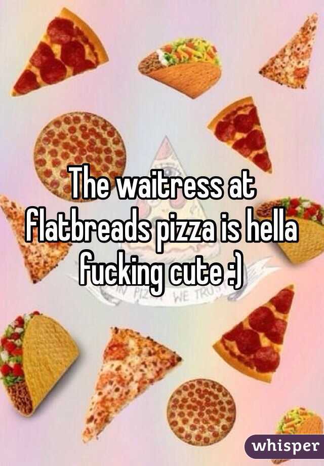The waitress at flatbreads pizza is hella fucking cute :)