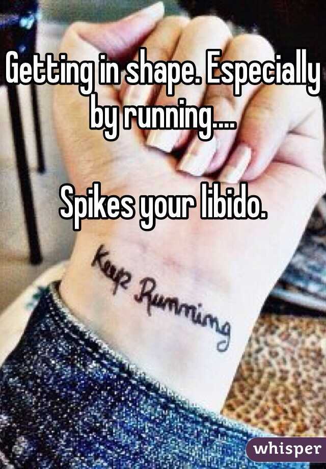 Getting in shape. Especially by running....

Spikes your libido. 