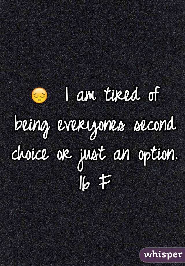  😔  I am tired of being everyones second choice or just an option. 
16 F 
