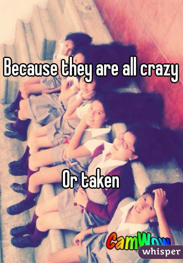 Because they are all crazy



Or taken