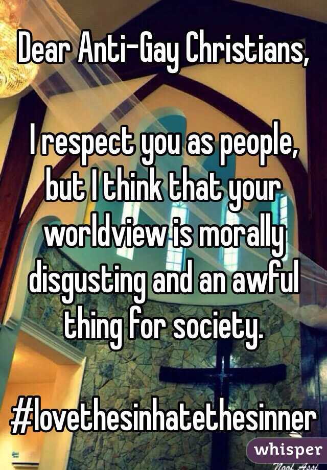 Dear Anti-Gay Christians,

I respect you as people, but I think that your worldview is morally disgusting and an awful thing for society.

#lovethesinhatethesinner