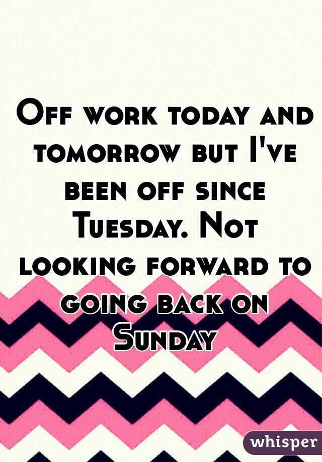 Off work today and tomorrow but I've been off since Tuesday. Not looking forward to going back on Sunday 