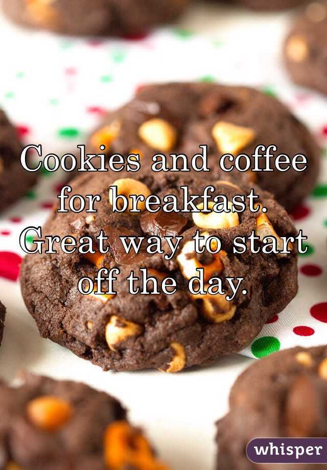 Cookies and coffee for breakfast. 
Great way to start off the day. 