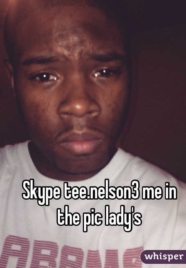 Skype tee.nelson3 me in the pic lady's 