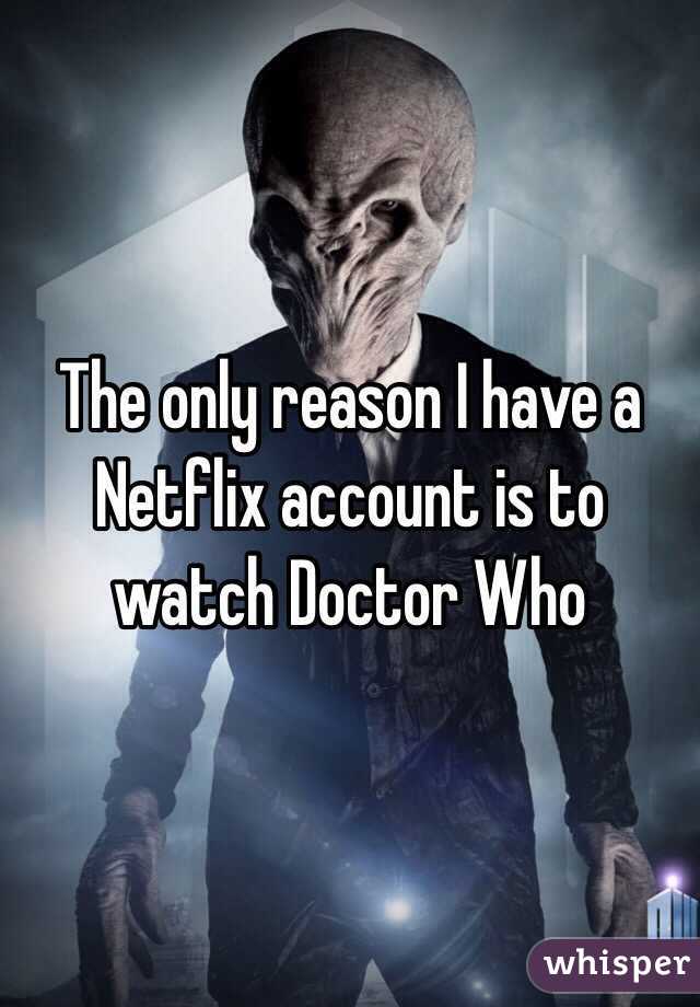 The only reason I have a Netflix account is to watch Doctor Who 