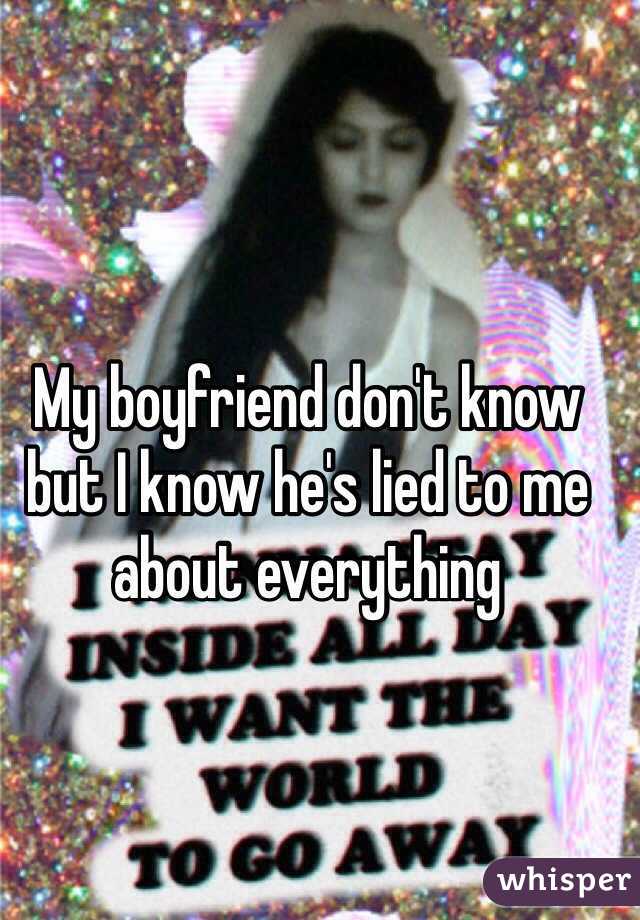 My boyfriend don't know but I know he's lied to me about everything 