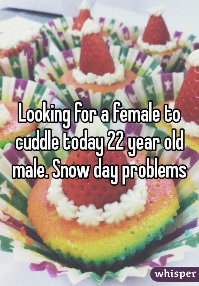 Looking for a female to cuddle today 22 year old male. Snow day problems