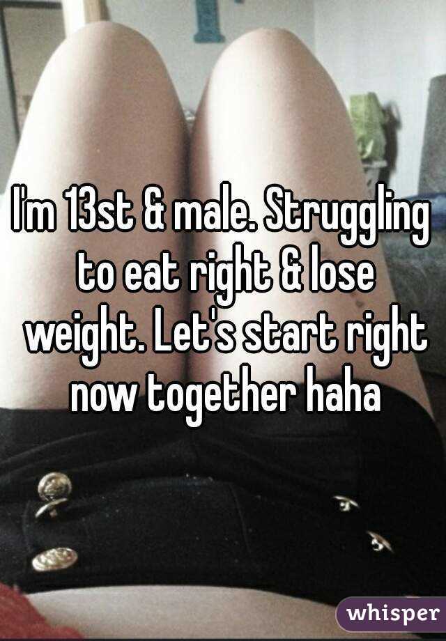 I'm 13st & male. Struggling to eat right & lose weight. Let's start right now together haha