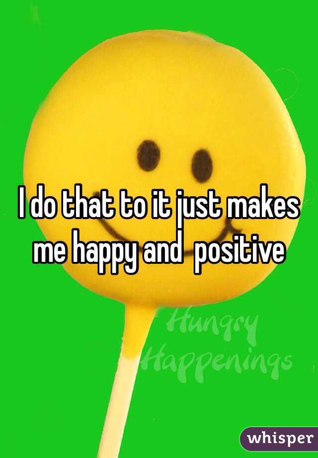 I do that to it just makes me happy and  positive 
