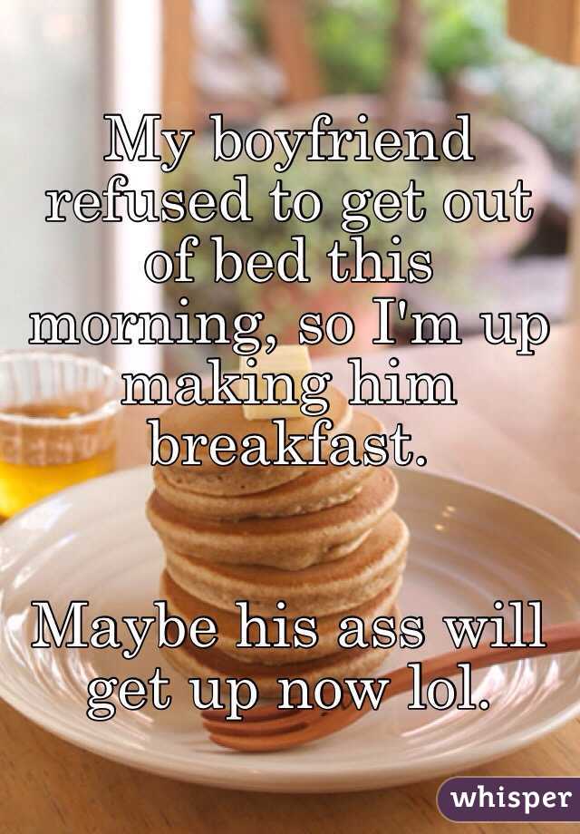 My boyfriend refused to get out of bed this morning, so I'm up making him breakfast. 


Maybe his ass will get up now lol. 