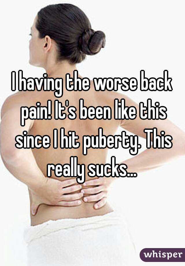 I having the worse back pain! It's been like this since I hit puberty. This really sucks... 