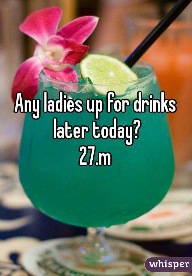 Any ladies up for drinks later today?
27.m