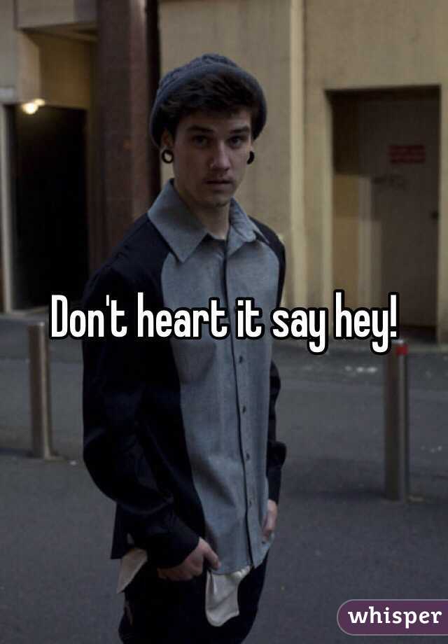 Don't heart it say hey! 