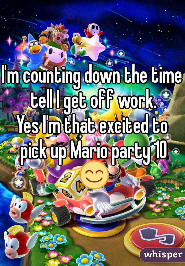 I'm counting down the time tell I get off work.
Yes I'm that excited to pick up Mario party 10 😊