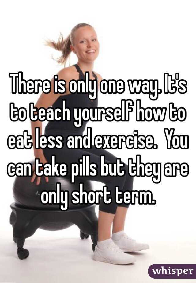 There is only one way. It's to teach yourself how to eat less and exercise.  You can take pills but they are only short term. 