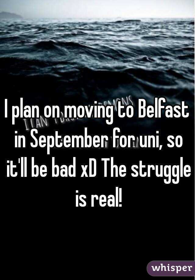 I plan on moving to Belfast in September for uni, so it'll be bad xD The struggle is real!
