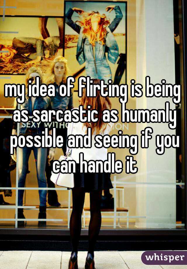 my idea of flirting is being as sarcastic as humanly possible and seeing if you can handle it