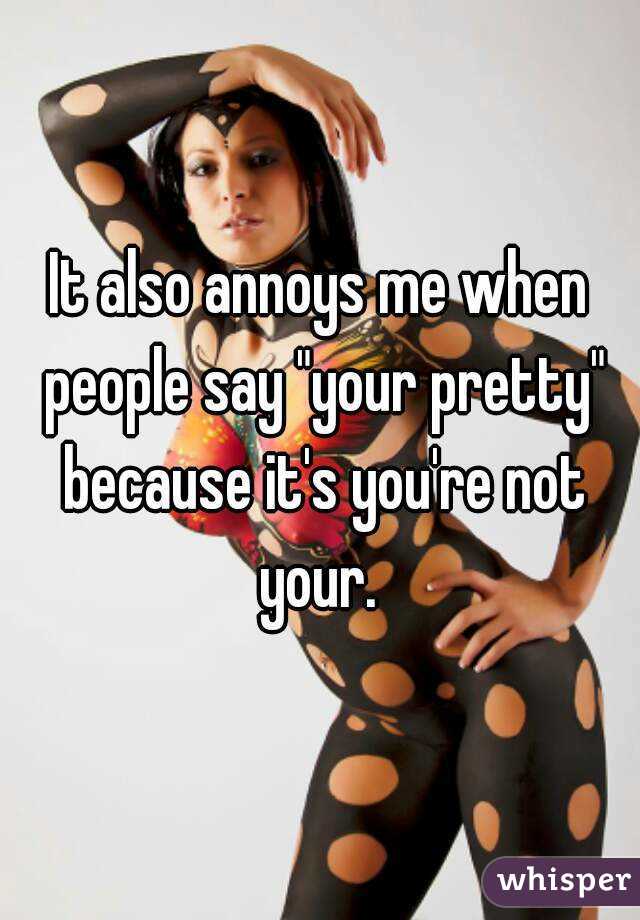 It also annoys me when people say "your pretty" because it's you're not your. 