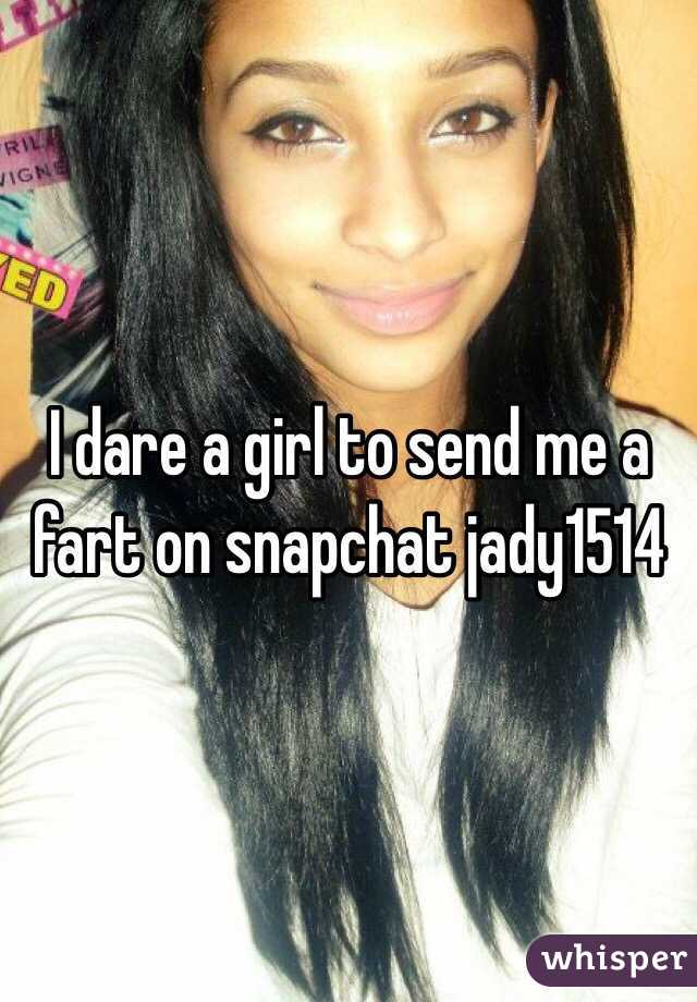 I dare a girl to send me a fart on snapchat jady1514