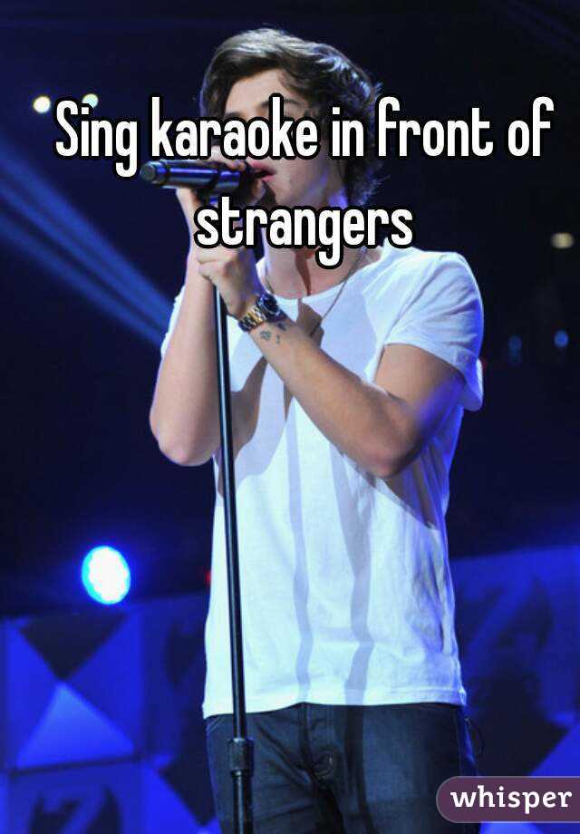 Sing karaoke in front of strangers 